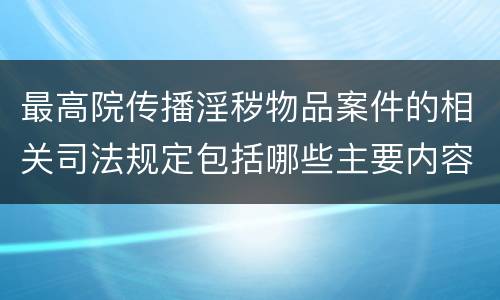 最高院传播淫秽物品案件的相关司法规定包括哪些主要内容