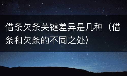 借条欠条关键差异是几种（借条和欠条的不同之处）