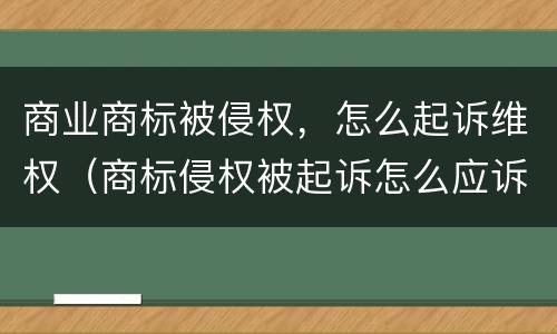 商业商标被侵权，怎么起诉维权（商标侵权被起诉怎么应诉）