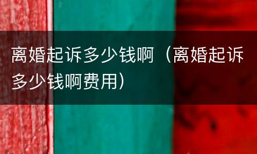 离婚起诉多少钱啊（离婚起诉多少钱啊费用）