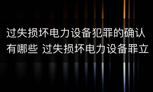 过失损坏电力设备犯罪的确认有哪些 过失损坏电力设备罪立案标准