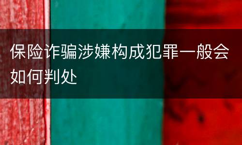 保险诈骗涉嫌构成犯罪一般会如何判处