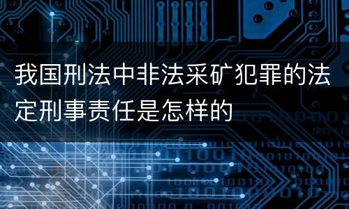 我国刑法中非法采矿犯罪的法定刑事责任是怎样的