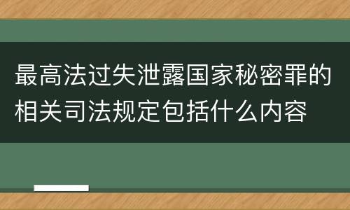 最高法过失泄露国家秘密罪的相关司法规定包括什么内容
