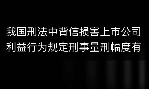 我国刑法中背信损害上市公司利益行为规定刑事量刑幅度有哪些