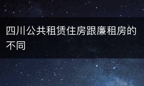 四川公共租赁住房跟廉租房的不同