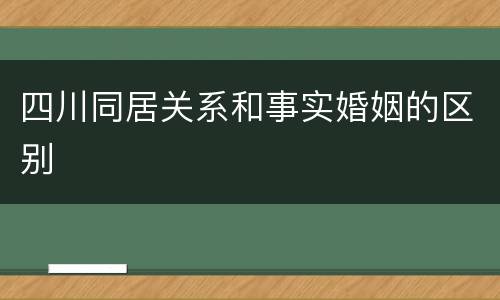 四川同居关系和事实婚姻的区别