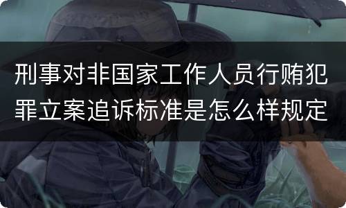 刑事对非国家工作人员行贿犯罪立案追诉标准是怎么样规定