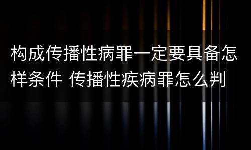 构成传播性病罪一定要具备怎样条件 传播性疾病罪怎么判
