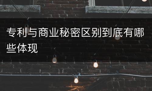 专利与商业秘密区别到底有哪些体现