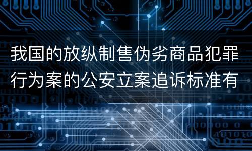 我国的放纵制售伪劣商品犯罪行为案的公安立案追诉标准有哪些