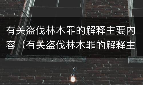 有关盗伐林木罪的解释主要内容（有关盗伐林木罪的解释主要内容是什么）