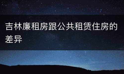 吉林廉租房跟公共租赁住房的差异