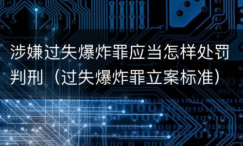 涉嫌过失爆炸罪应当怎样处罚判刑（过失爆炸罪立案标准）
