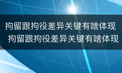 拘留跟拘役差异关键有啥体现 拘留跟拘役差异关键有啥体现呢