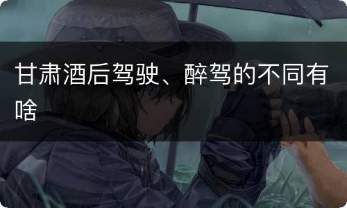 甘肃酒后驾驶、醉驾的不同有啥
