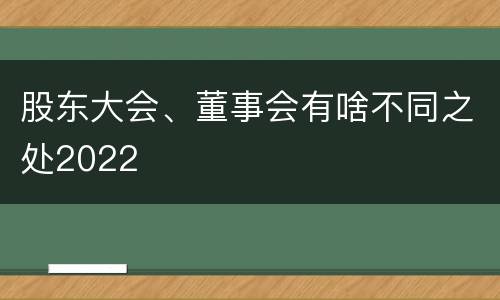 股东大会、董事会有啥不同之处2022