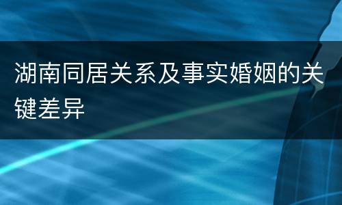 湖南同居关系及事实婚姻的关键差异