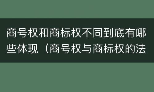 商号权和商标权不同到底有哪些体现（商号权与商标权的法律冲突与解决）