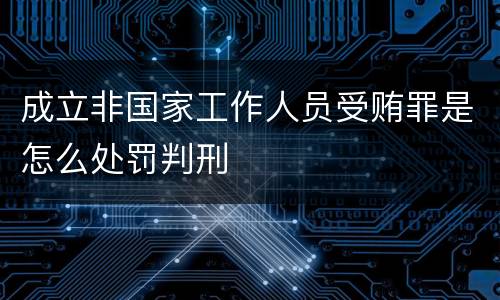 成立非国家工作人员受贿罪是怎么处罚判刑
