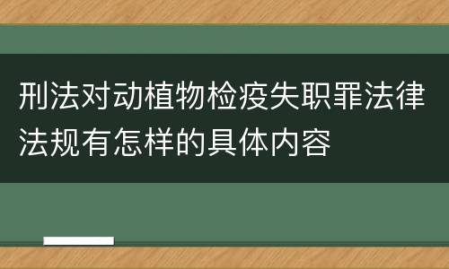 刑法对动植物检疫失职罪法律法规有怎样的具体内容