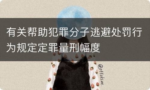 有关帮助犯罪分子逃避处罚行为规定定罪量刑幅度