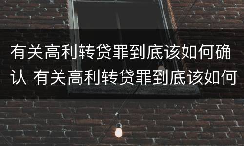 有关高利转贷罪到底该如何确认 有关高利转贷罪到底该如何确认利息