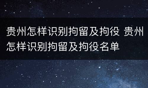 贵州怎样识别拘留及拘役 贵州怎样识别拘留及拘役名单