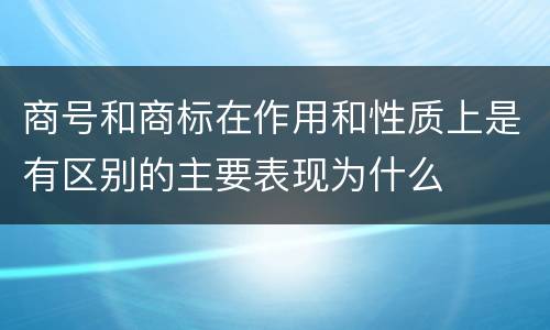 商号和商标在作用和性质上是有区别的主要表现为什么