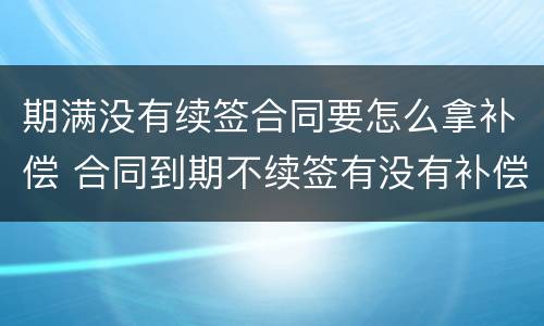 期满没有续签合同要怎么拿补偿 合同到期不续签有没有补偿金