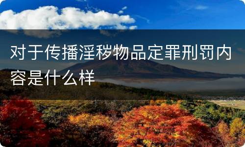 对于传播淫秽物品定罪刑罚内容是什么样