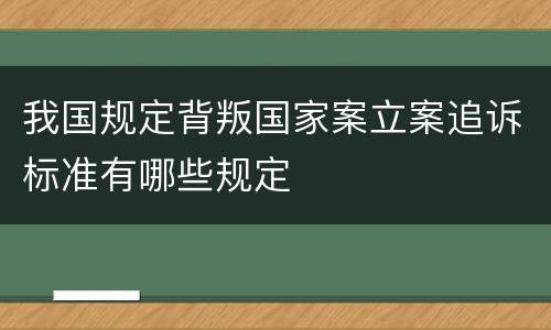 我国规定背叛国家案立案追诉标准有哪些规定