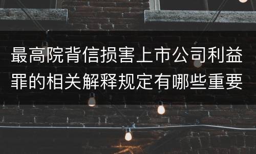 最高院背信损害上市公司利益罪的相关解释规定有哪些重要内容