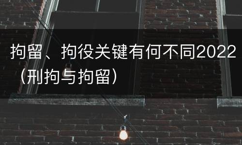 拘留、拘役关键有何不同2022（刑拘与拘留）