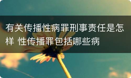 有关传播性病罪刑事责任是怎样 性传播罪包括哪些病