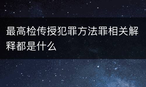 最高检传授犯罪方法罪相关解释都是什么