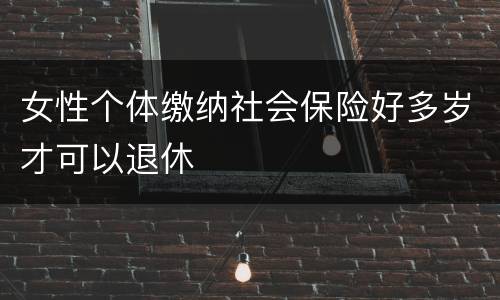 女性个体缴纳社会保险好多岁才可以退休