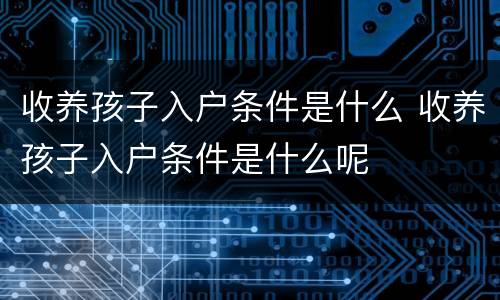 收养孩子入户条件是什么 收养孩子入户条件是什么呢