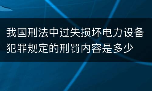 我国刑法中过失损坏电力设备犯罪规定的刑罚内容是多少