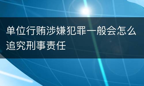 单位行贿涉嫌犯罪一般会怎么追究刑事责任