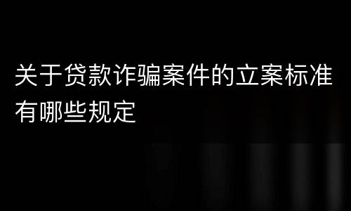 关于贷款诈骗案件的立案标准有哪些规定