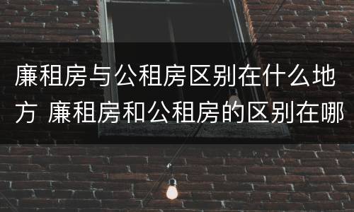 廉租房与公租房区别在什么地方 廉租房和公租房的区别在哪里