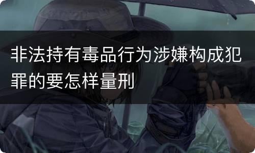 非法持有毒品行为涉嫌构成犯罪的要怎样量刑