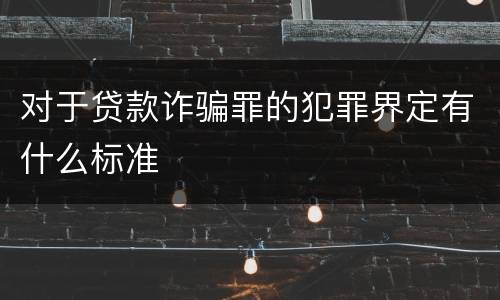 对于贷款诈骗罪的犯罪界定有什么标准