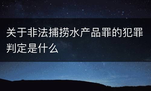 关于非法捕捞水产品罪的犯罪判定是什么