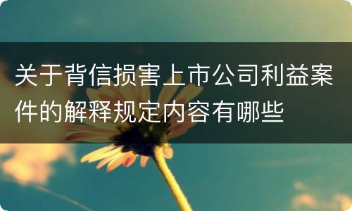 关于背信损害上市公司利益案件的解释规定内容有哪些
