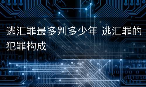 逃汇罪最多判多少年 逃汇罪的犯罪构成