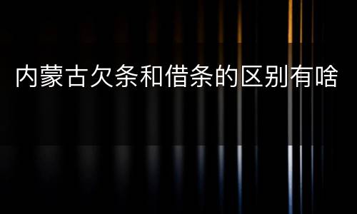 内蒙古欠条和借条的区别有啥