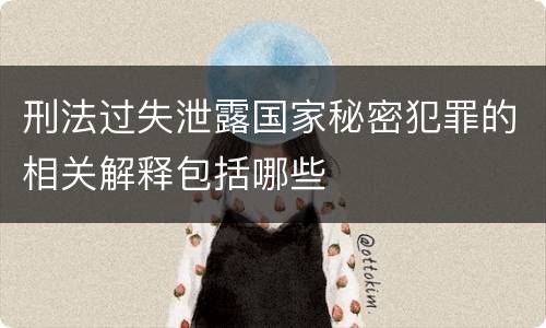 刑法过失泄露国家秘密犯罪的相关解释包括哪些