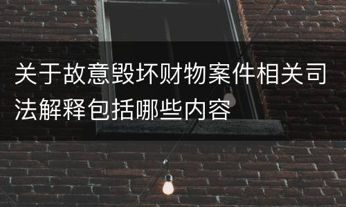 关于故意毁坏财物案件相关司法解释包括哪些内容